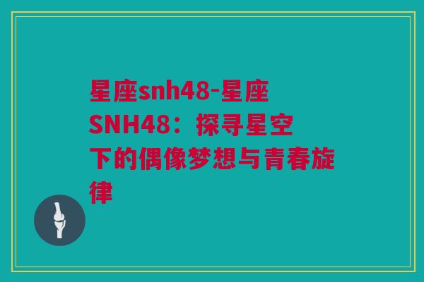 星座snh48-星座SNH48：探寻星空下的偶像梦想与青春旋律