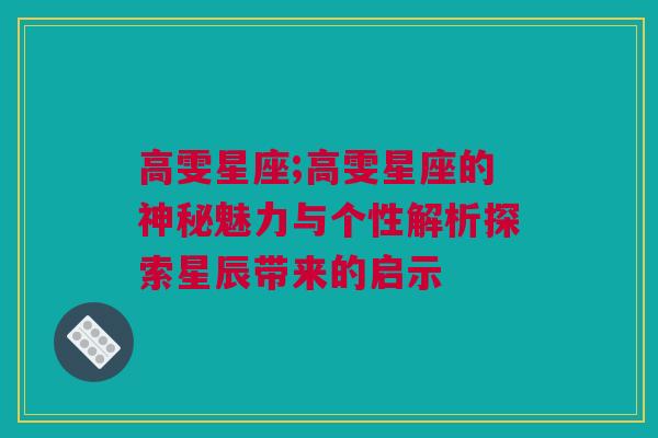 高雯星座;高雯星座的神秘魅力与个性解析探索星辰带来的启示