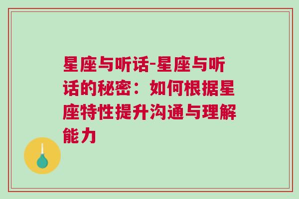 星座与听话-星座与听话的秘密：如何根据星座特性提升沟通与理解能力