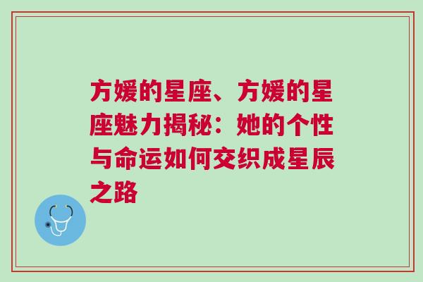 方媛的星座、方媛的星座魅力揭秘：她的个性与命运如何交织成星辰之路