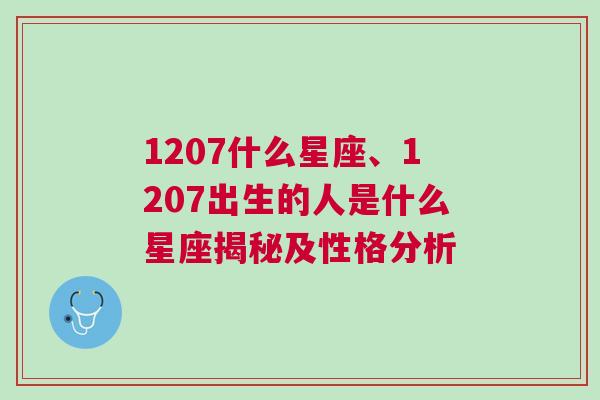 1207什么星座、1207出生的人是什么星座揭秘及性格分析