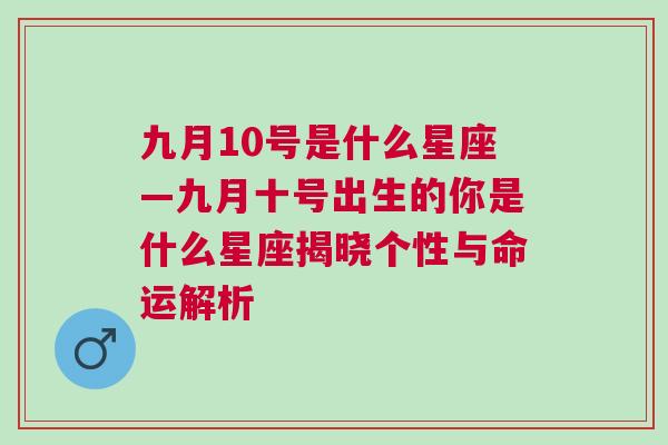 九月10号是什么星座—九月十号出生的你是什么星座揭晓个性与命运解析