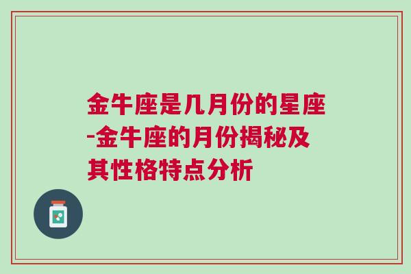 金牛座是几月份的星座-金牛座的月份揭秘及其性格特点分析