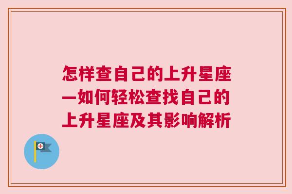 怎样查自己的上升星座—如何轻松查找自己的上升星座及其影响解析