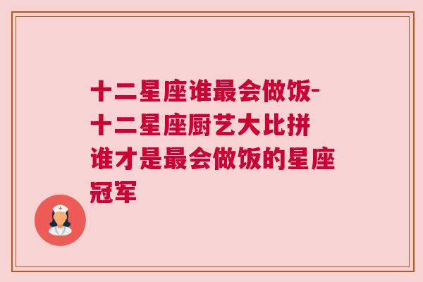 十二星座谁最会做饭-十二星座厨艺大比拼 谁才是最会做饭的星座冠军