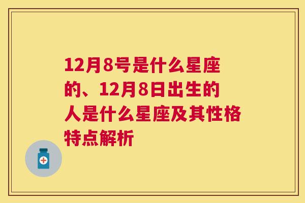 12月8号是什么星座的、12月8日出生的人是什么星座及其性格特点解析