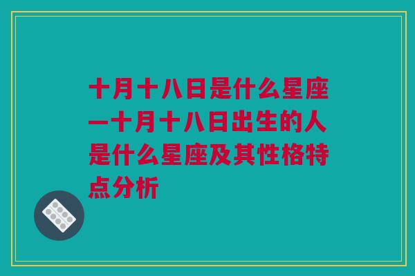 十月十八日是什么星座—十月十八日出生的人是什么星座及其性格特点分析