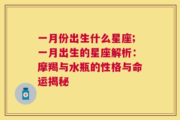 一月份出生什么星座;一月出生的星座解析：摩羯与水瓶的性格与命运揭秘