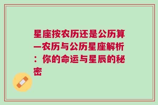星座按农历还是公历算—农历与公历星座解析：你的命运与星辰的秘密