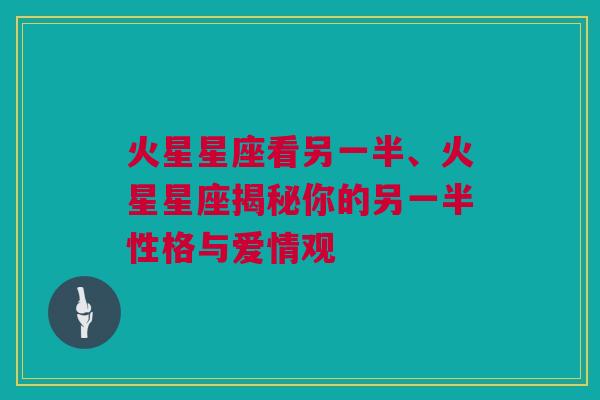 火星星座看另一半、火星星座揭秘你的另一半性格与爱情观