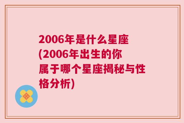 2006年是什么星座(2006年出生的你属于哪个星座揭秘与性格分析)