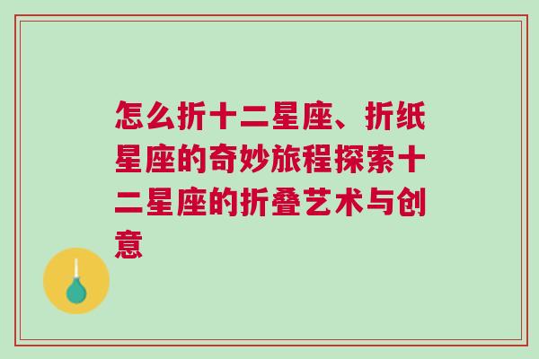 怎么折十二星座、折纸星座的奇妙旅程探索十二星座的折叠艺术与创意