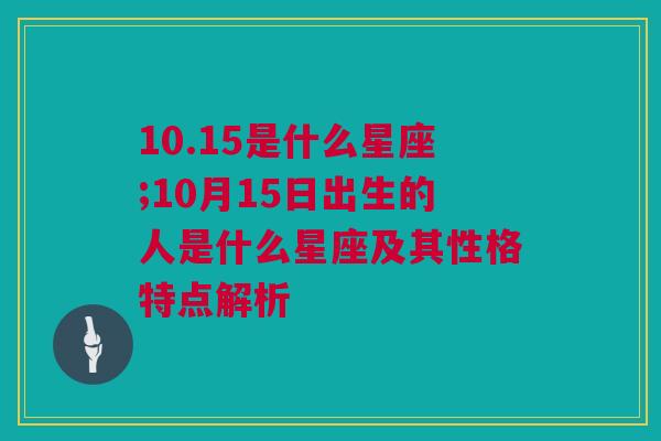 10.15是什么星座;10月15日出生的人是什么星座及其性格特点解析