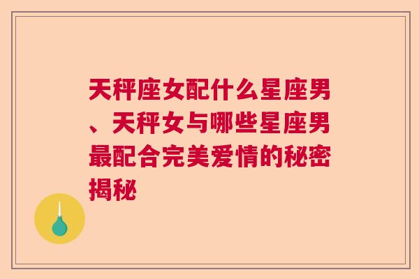 天秤座女配什么星座男、天秤女与哪些星座男最配合完美爱情的秘密揭秘