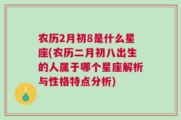 农历2月初8是什么星座(农历二月初八出生的人属于哪个星座解析与性格特点分析)