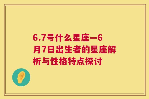 6.7号什么星座—6月7日出生者的星座解析与性格特点探讨