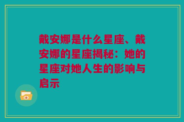 戴安娜是什么星座、戴安娜的星座揭秘：她的星座对她人生的影响与启示