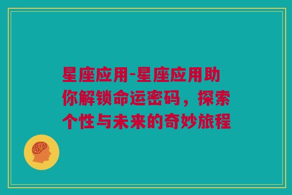 星座应用-星座应用助你解锁命运密码，探索个性与未来的奇妙旅程