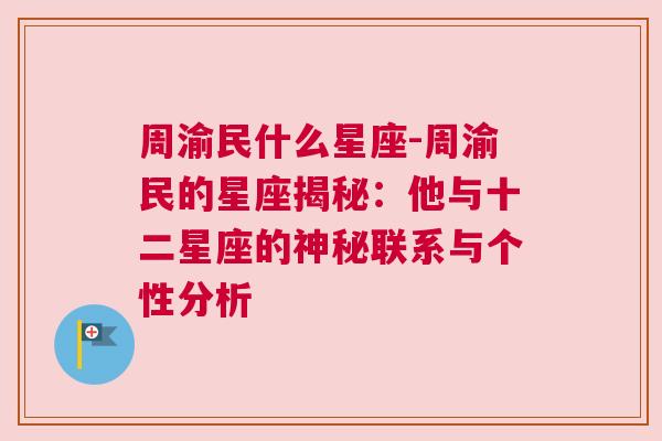 周渝民什么星座-周渝民的星座揭秘：他与十二星座的神秘联系与个性分析