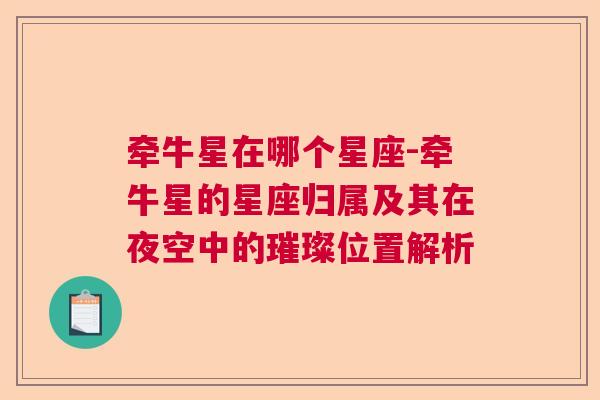 牵牛星在哪个星座-牵牛星的星座归属及其在夜空中的璀璨位置解析