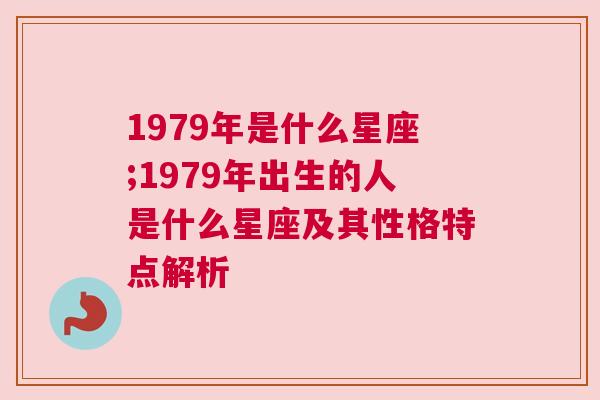 1979年是什么星座;1979年出生的人是什么星座及其性格特点解析