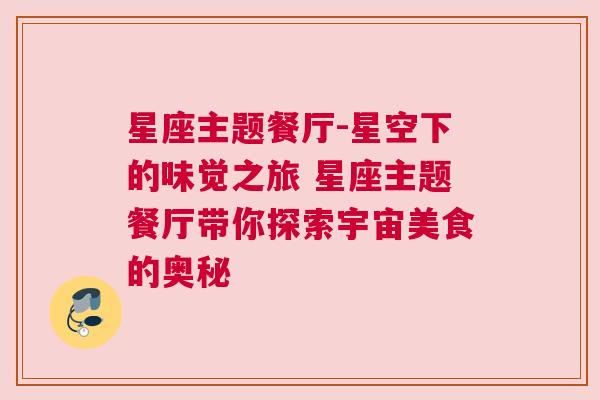 星座主题餐厅-星空下的味觉之旅 星座主题餐厅带你探索宇宙美食的奥秘