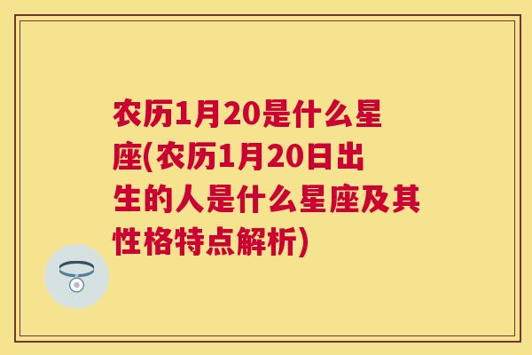 农历1月20是什么星座(农历1月20日出生的人是什么星座及其性格特点解析)