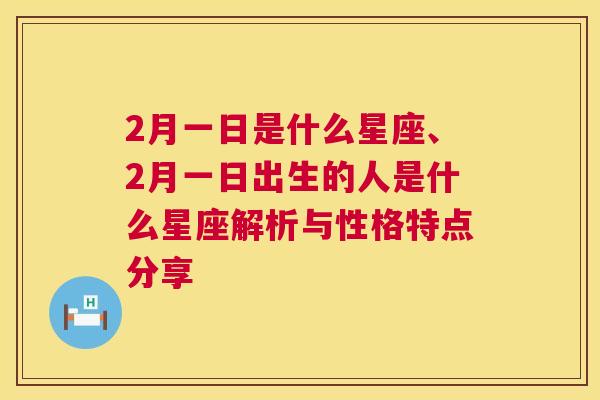 2月一日是什么星座、2月一日出生的人是什么星座解析与性格特点分享