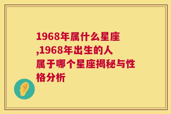 1968年属什么星座,1968年出生的人属于哪个星座揭秘与性格分析