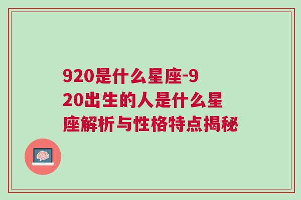 920是什么星座-920出生的人是什么星座解析与性格特点揭秘