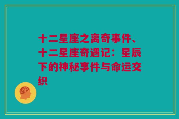 十二星座之离奇事件、十二星座奇遇记：星辰下的神秘事件与命运交织