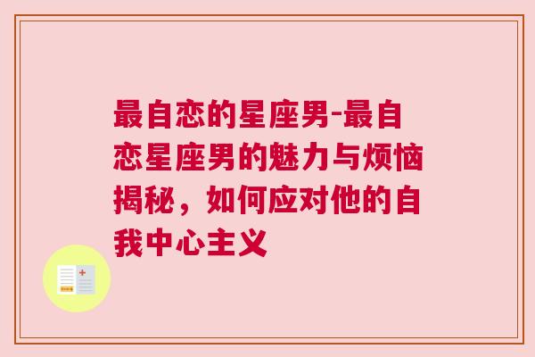 最自恋的星座男-最自恋星座男的魅力与烦恼揭秘，如何应对他的自我中心主义