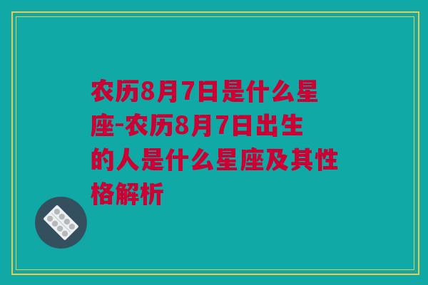 农历8月7日是什么星座-农历8月7日出生的人是什么星座及其性格解析