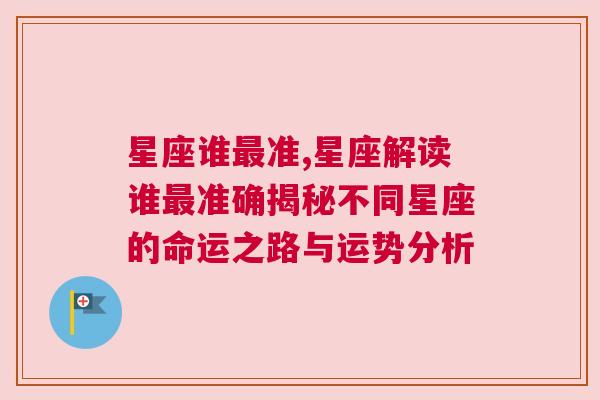 星座谁最准,星座解读谁最准确揭秘不同星座的命运之路与运势分析