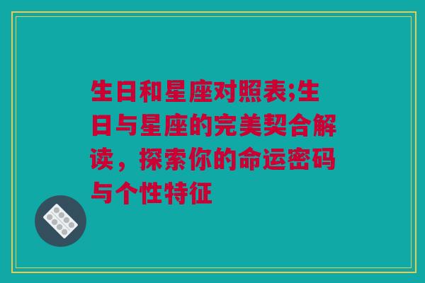 生日和星座对照表;生日与星座的完美契合解读，探索你的命运密码与个性特征