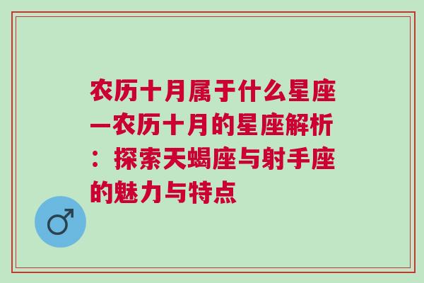 农历十月属于什么星座—农历十月的星座解析：探索天蝎座与射手座的魅力与特点