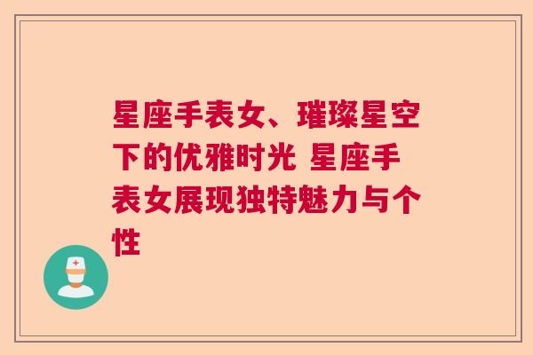 星座手表女、璀璨星空下的优雅时光 星座手表女展现独特魅力与个性