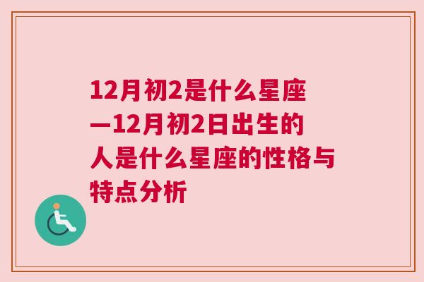 12月初2是什么星座—12月初2日出生的人是什么星座的性格与特点分析