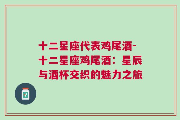 十二星座代表鸡尾酒-十二星座鸡尾酒：星辰与酒杯交织的魅力之旅