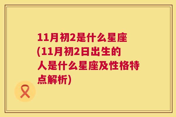 11月初2是什么星座(11月初2日出生的人是什么星座及性格特点解析)