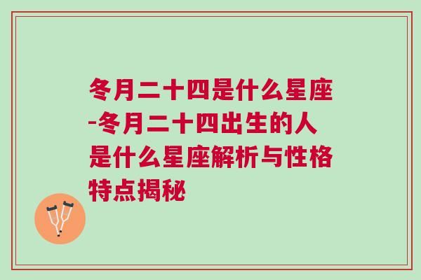 冬月二十四是什么星座-冬月二十四出生的人是什么星座解析与性格特点揭秘