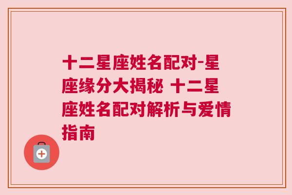 十二星座姓名配对-星座缘分大揭秘 十二星座姓名配对解析与爱情指南