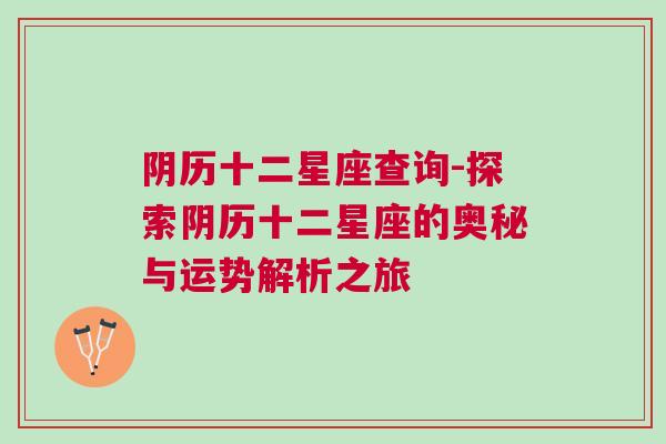 阴历十二星座查询-探索阴历十二星座的奥秘与运势解析之旅