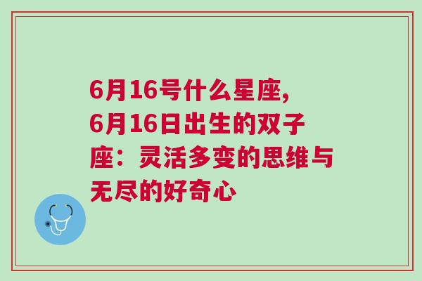 6月16号什么星座,6月16日出生的双子座：灵活多变的思维与无尽的好奇心