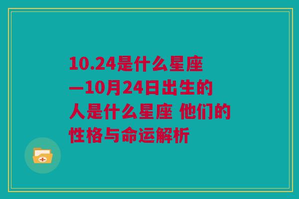 10.24是什么星座—10月24日出生的人是什么星座 他们的性格与命运解析