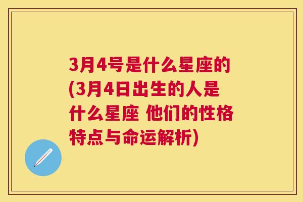 3月4号是什么星座的(3月4日出生的人是什么星座 他们的性格特点与命运解析)