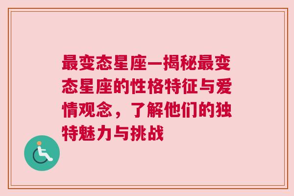 最变态星座—揭秘最变态星座的性格特征与爱情观念，了解他们的独特魅力与挑战