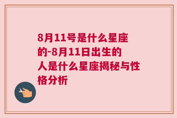 8月11号是什么星座的-8月11日出生的人是什么星座揭秘与性格分析