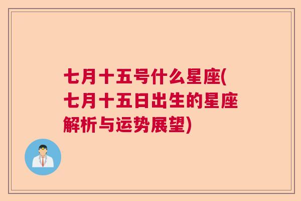 七月十五号什么星座(七月十五日出生的星座解析与运势展望)