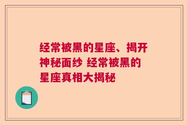 经常被黑的星座、揭开神秘面纱 经常被黑的星座真相大揭秘